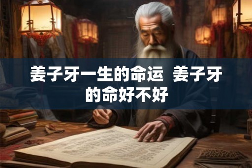 姜子牙一生的命运  姜子牙的命好不好