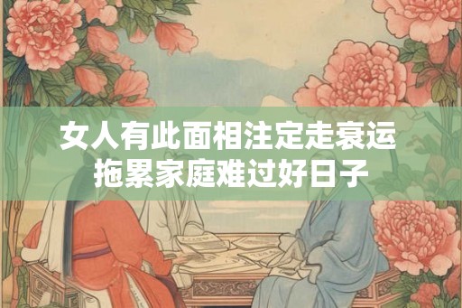 女人有此面相注定走衰运 拖累家庭难过好日子