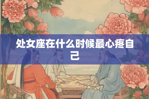 处女座在什么时候最心疼自己