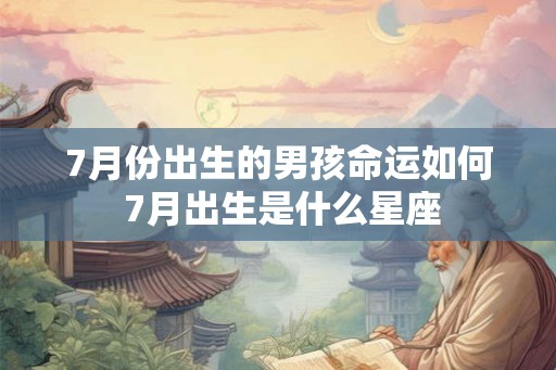 7月份出生的男孩命运如何 7月出生是什么星座 7月份出生的男孩命运如何 7月出生是什么星座