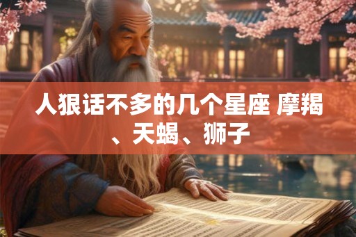 人狠话不多的几个星座 摩羯、天蝎、狮子