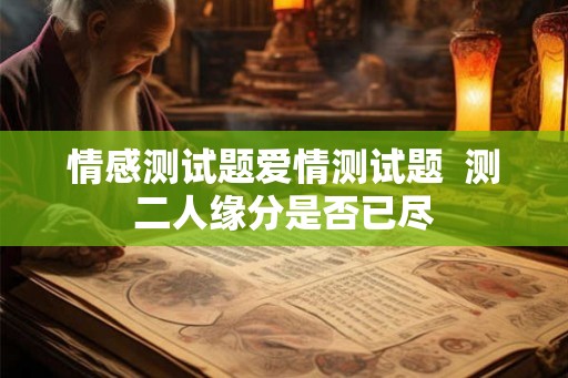 情感测试题爱情测试题  测二人缘分是否已尽