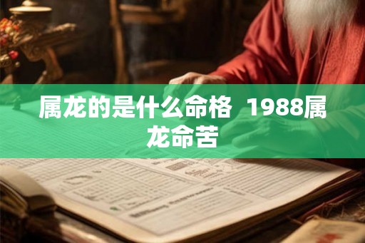属龙的是什么命格 1988属龙命苦 属龙的是什么命格 1988属龙命苦