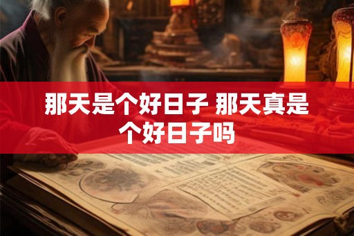 那天是个好日子 那天真是个好日子吗