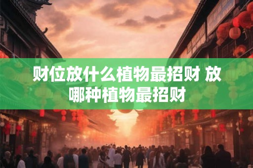 财位放什么植物最招财 放哪种植物最招财