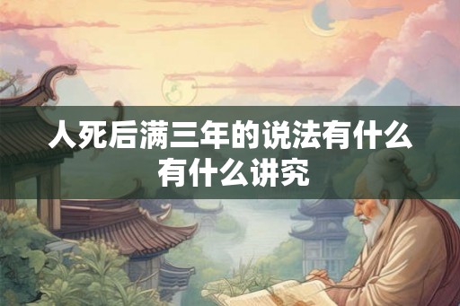 人死后满三年的说法有什么 有什么讲究
