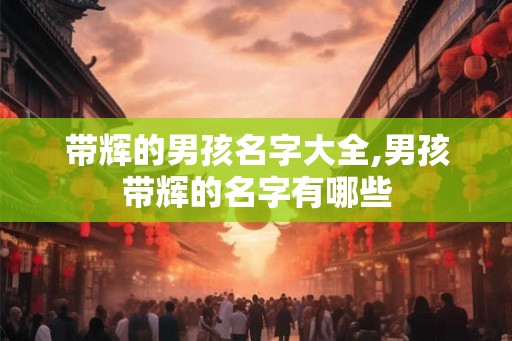 带辉的男孩名字大全,男孩带辉的名字有哪些