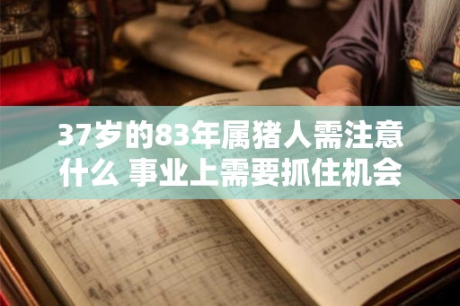 37岁的83年属猪人需注意什么 事业上需要抓住机会