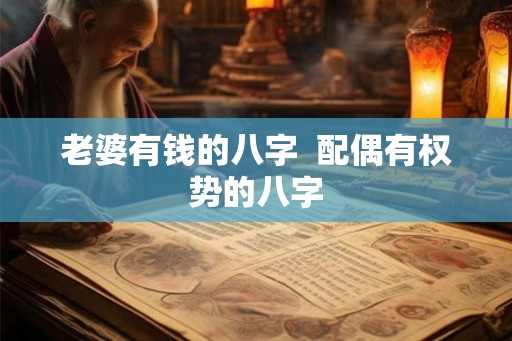 老婆有钱的八字 配偶有权势的八字 老婆有钱的八字 配偶有权势的八字