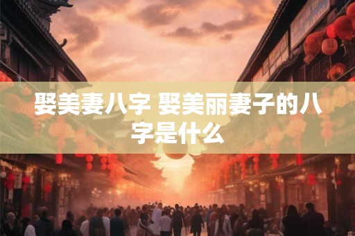 娶美妻八字 娶美丽妻子的八字是什么