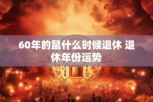 60年的鼠什么时候退休 退休年份运势