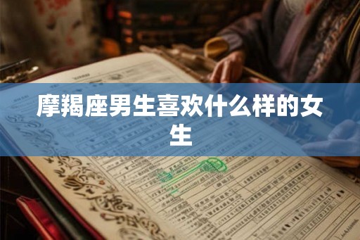摩羯座男生喜欢什么样的女生