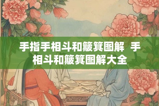 手指手相斗和簸箕图解 手相斗和簸箕图解大全 手指手相斗和簸箕图解 手相斗和簸箕图解大全