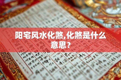 阳宅风水化煞,化煞是什么意思？