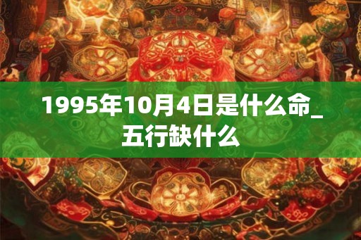 1995年10月4日是什么命_五行缺什么