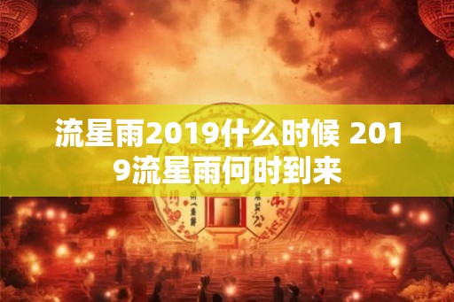 流星雨2019什么时候 2019流星雨何时到来