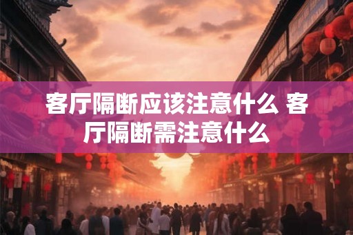 客厅隔断应该注意什么 客厅隔断需注意什么