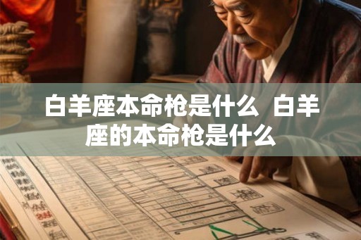 白羊座本命枪是什么  白羊座的本命枪是什么
