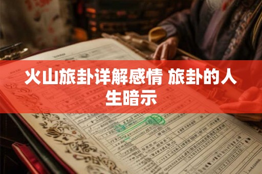 火山旅卦详解感情 旅卦的人生暗示