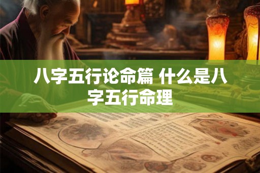 八字五行论命篇 什么是八字五行命理