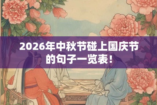 2026年中秋节碰上国庆节的句子一览表！