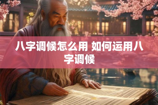 八字调候怎么用 如何运用八字调候