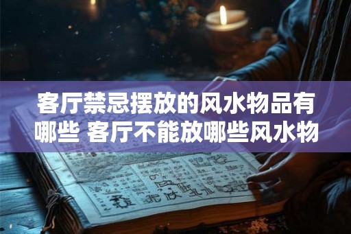 客厅禁忌摆放的风水物品有哪些 客厅不能放哪些风水物品