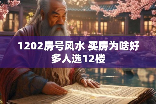 1202房号风水 买房为啥好多人选12楼