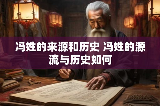 冯姓的来源和历史 冯姓的源流与历史如何