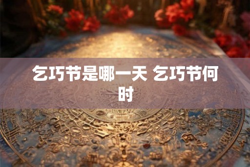 乞巧节是哪一天 乞巧节何时