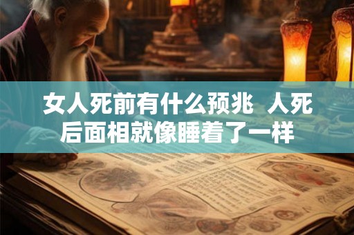 女人死前有什么预兆 人死后面相就像睡着了一样 女人死前有什么预兆 人死后面相就像睡着了一样