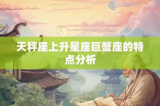 天秤座上升星座巨蟹座的特点分析