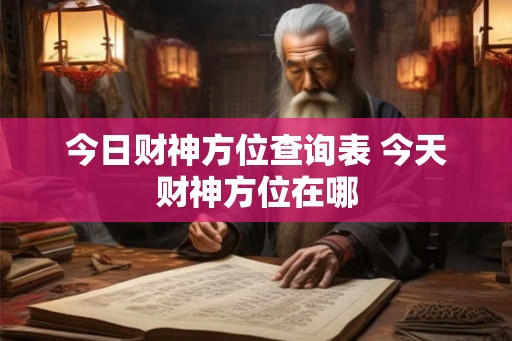 今日财神方位查询表 今天财神方位在哪 今日财神方位查询表 今天财神方位在哪