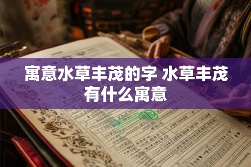 寓意水草丰茂的字 水草丰茂有什么寓意