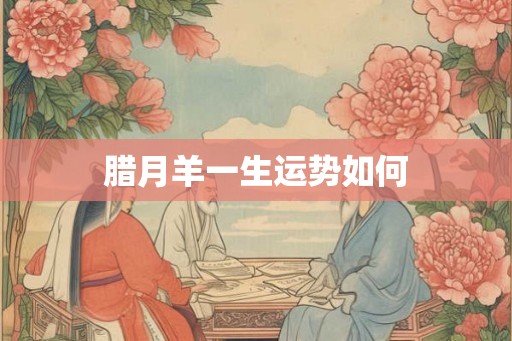 腊月羊一生运势如何