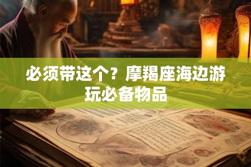 必须带这个？摩羯座海边游玩必备物品