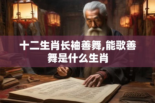 十二生肖长袖善舞,能歌善舞是什么生肖