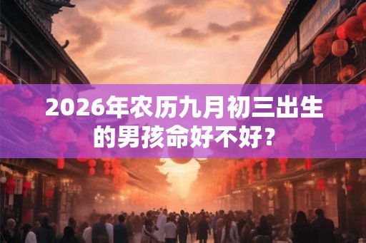 2026年农历九月初三出生的男孩命好不好？
