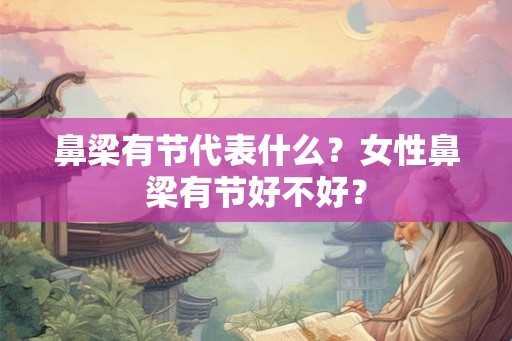 鼻梁有节代表什么？女性鼻梁有节好不好？