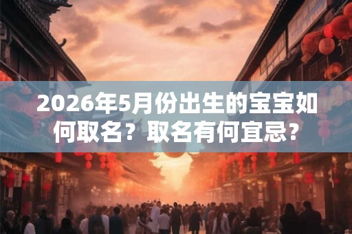 2026年5月份出生的宝宝如何取名？取名有何宜忌？