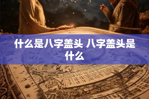什么是八字盖头 八字盖头是什么