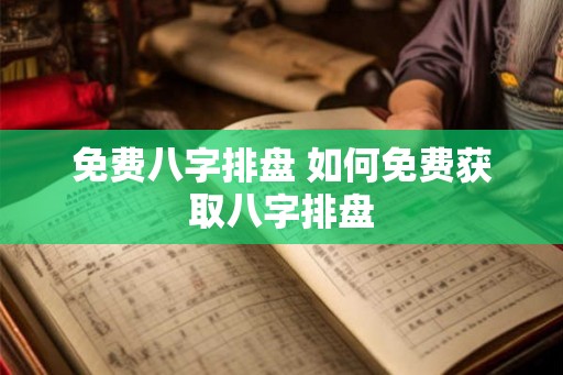 免费八字排盘 如何免费获取八字排盘