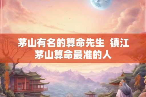 茅山有名的算命先生  镇江茅山算命最准的人