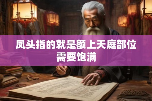 凤头指的就是额上天庭部位需要饱满 凤头指的就是额上天庭部位需要饱满