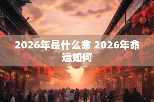 2026年是什么命 2026年命运如何