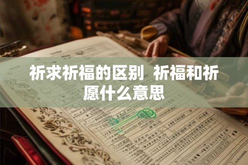 祈求祈福的区别  祈福和祈愿什么意思