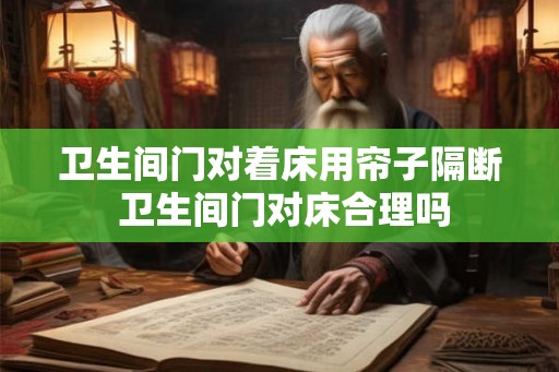 卫生间门对着床用帘子隔断 卫生间门对床合理吗