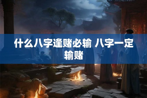 什么八字逢赌必输 八字一定输赌