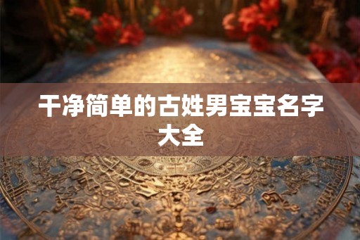 干净简单的古姓男宝宝名字大全