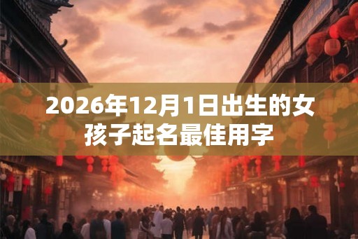 2026年12月1日出生的女孩子起名最佳用字